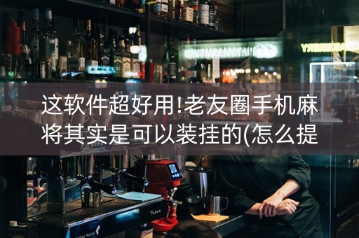 这软件超好用!老友圈手机麻将其实是可以装挂的(怎么提手拿好牌)