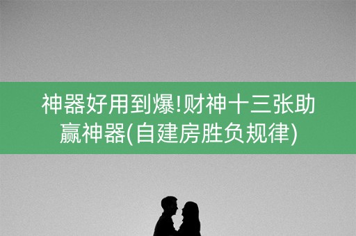 神器好用到爆!财神十三张助赢神器(自建房胜负规律)