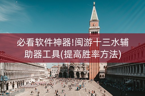 必看软件神器!闽游十三水辅助器工具(提高胜率方法)