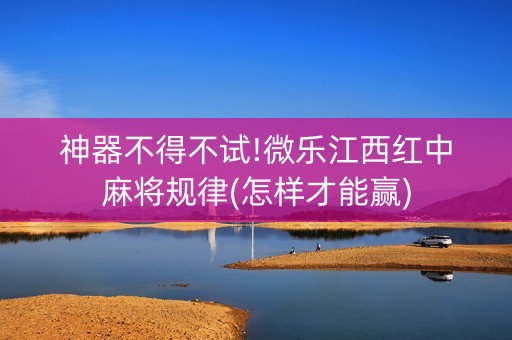 神器不得不试!微乐江西红中麻将规律(怎样才能赢)