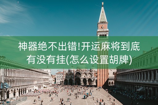 神器绝不出错!开运麻将到底有没有挂(怎么设置胡牌)