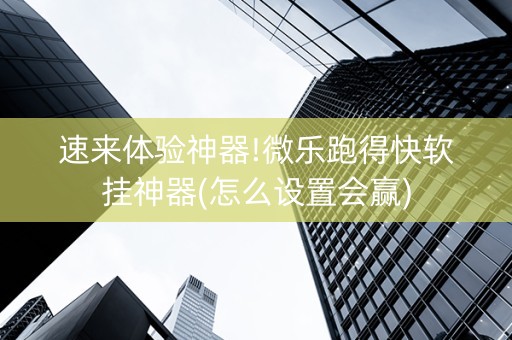 速来体验神器!微乐跑得快软挂神器(怎么设置会赢)