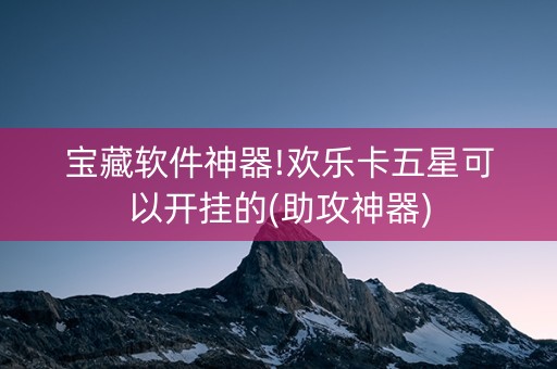 宝藏软件神器!欢乐卡五星可以开挂的(助攻神器)