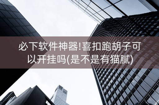 必下软件神器!喜扣跑胡子可以开挂吗(是不是有猫腻)
