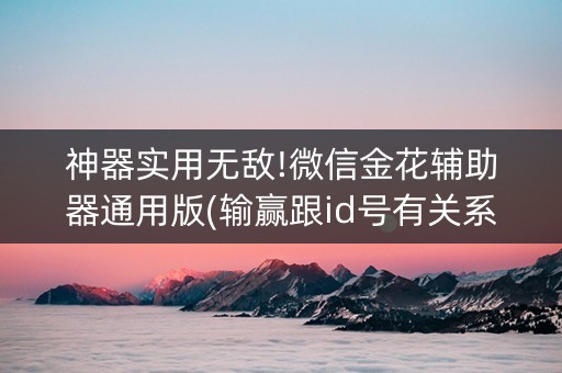 神器实用无敌!微信金花辅助器通用版(输赢跟id号有关系吗)