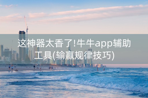 这神器太香了!牛牛app辅助工具(输赢规律技巧)