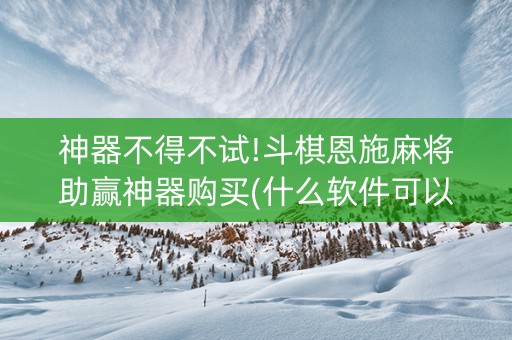 神器不得不试!斗棋恩施麻将助赢神器购买(什么软件可以赢)