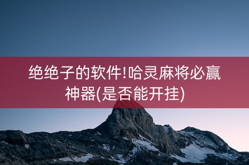 绝绝子的软件!哈灵麻将必赢神器(是否能开挂)