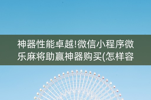 神器性能卓越!微信小程序微乐麻将助赢神器购买(怎样容易赢)