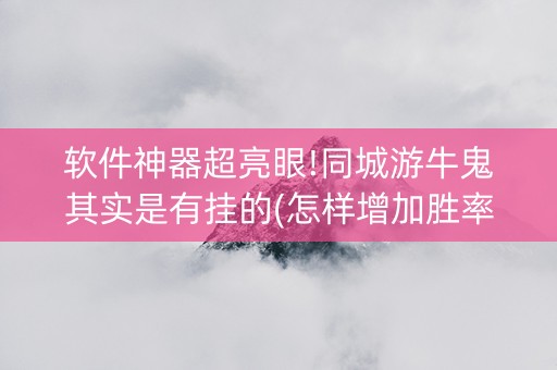 软件神器超亮眼!同城游牛鬼其实是有挂的(怎样增加胜率)