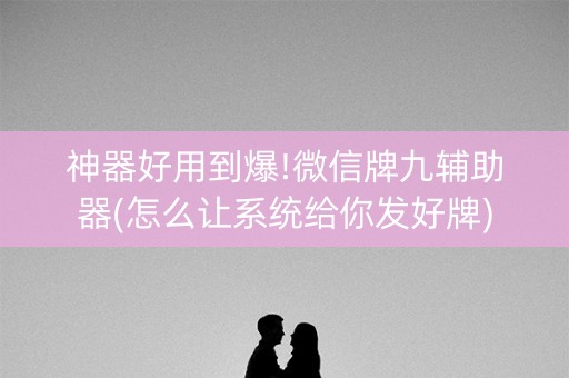 神器好用到爆!微信牌九辅助器(怎么让系统给你发好牌)
