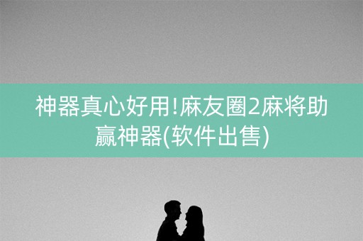 神器真心好用!麻友圈2麻将助赢神器(软件出售)