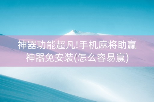 神器功能超凡!手机麻将助赢神器免安装(怎么容易赢)