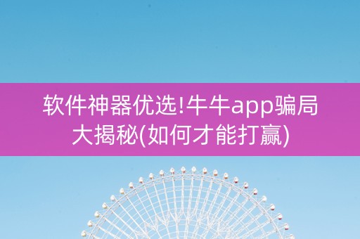 软件神器优选!牛牛app骗局大揭秘(如何才能打赢)