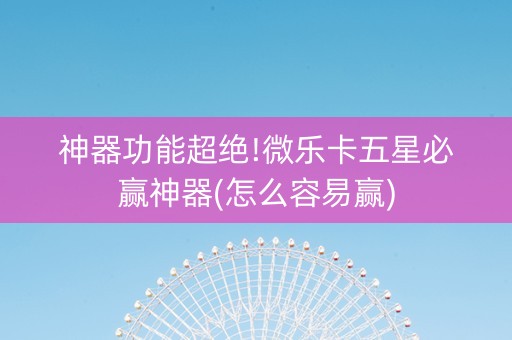 神器功能超绝!微乐卡五星必赢神器(怎么容易赢)