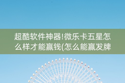 超酷软件神器!微乐卡五星怎么样才能赢钱(怎么能赢发牌规律)