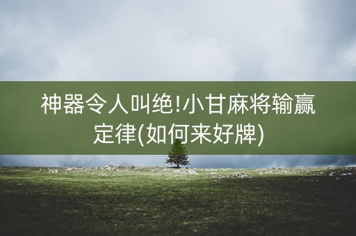 神器令人叫绝!小甘麻将输赢定律(如何来好牌)