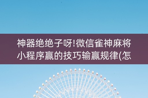 神器绝绝子呀!微信雀神麻将小程序赢的技巧输赢规律(怎样设置才容易赢)