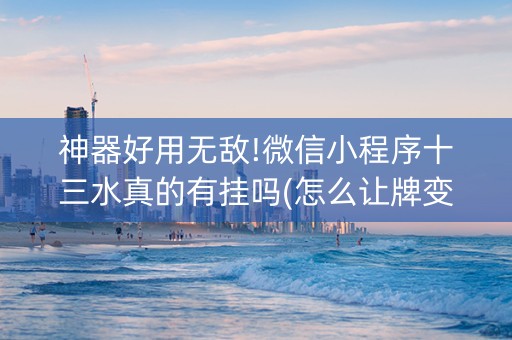 神器好用无敌!微信小程序十三水真的有挂吗(怎么让牌变好)