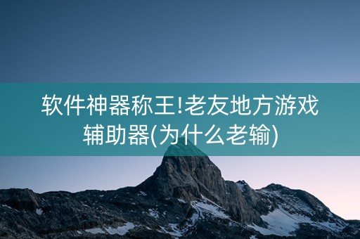 软件神器称王!老友地方游戏辅助器(为什么老输)