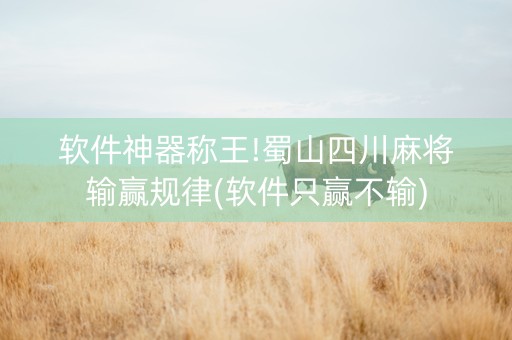 软件神器称王!蜀山四川麻将输赢规律(软件只赢不输)