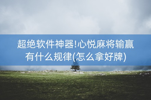 超绝软件神器!心悦麻将输赢有什么规律(怎么拿好牌)