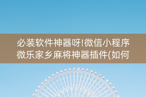 必装软件神器呀!微信小程序微乐家乡麻将神器插件(如何控制输赢)