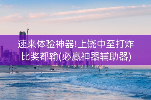 速来体验神器!上饶中至打炸比奖都输(必赢神器辅助器)