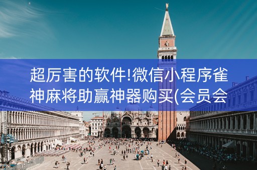 超厉害的软件!微信小程序雀神麻将助赢神器购买(会员会提高胜率吗)