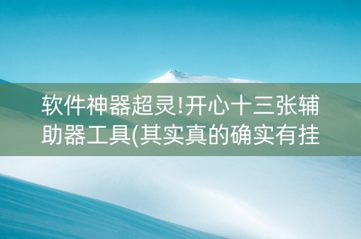 软件神器超灵!开心十三张辅助器工具(其实真的确实有挂)