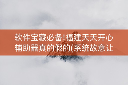 软件宝藏必备!福建天天开心辅助器真的假的(系统故意让你输)