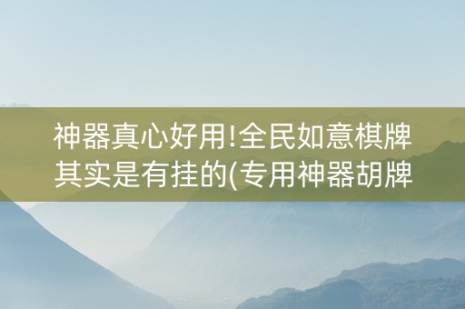 神器真心好用!全民如意棋牌其实是有挂的(专用神器胡牌技巧)