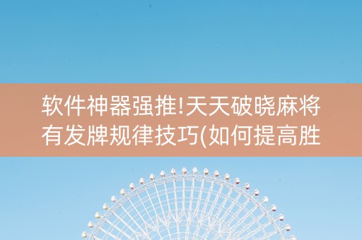 软件神器强推!天天破晓麻将有发牌规律技巧(如何提高胜率)