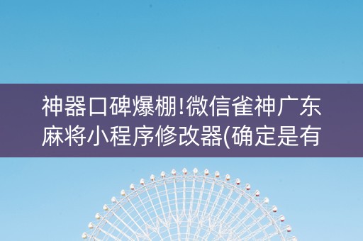 神器口碑爆棚!微信雀神广东麻将小程序修改器(确定是有挂)
