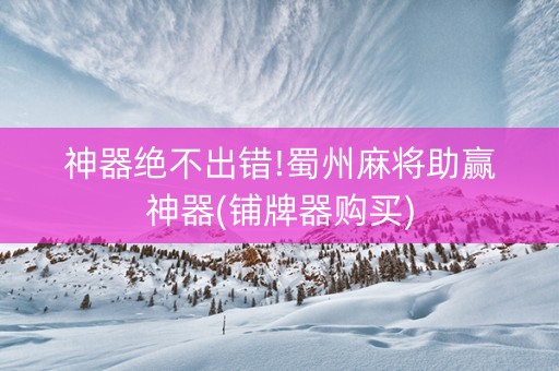 神器绝不出错!蜀州麻将助赢神器(铺牌器购买)