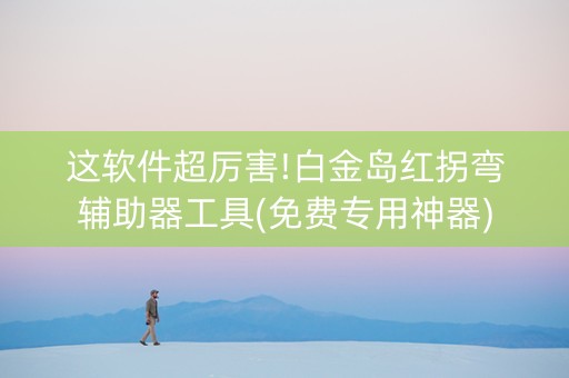这软件超厉害!白金岛红拐弯辅助器工具(免费专用神器)