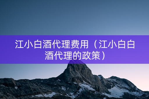 江小白酒代理费用(江小白白酒代理的政策) 江小白酒代理费用(江小白白酒代理的政策)