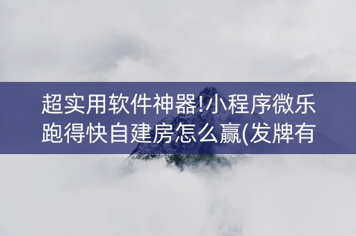 超实用软件神器!小程序微乐跑得快自建房怎么赢(发牌有什么规律吗)