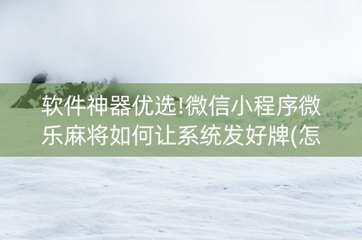软件神器优选!微信小程序微乐麻将如何让系统发好牌(怎么只赢不输)