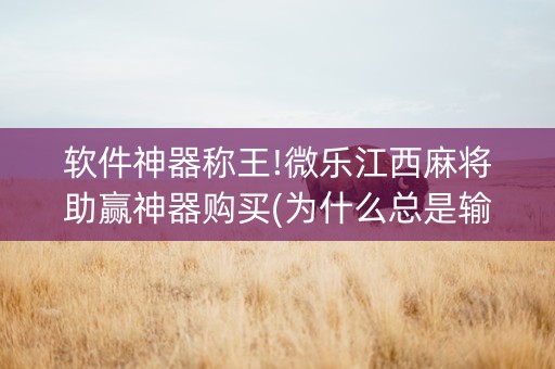 软件神器称王!微乐江西麻将助赢神器购买(为什么总是输)