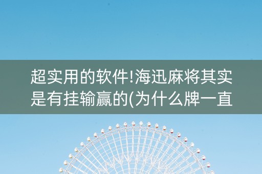 超实用的软件!海迅麻将其实是有挂输赢的(为什么牌一直很差)