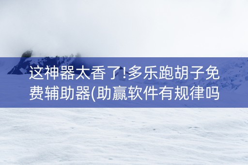 这神器太香了!多乐跑胡子免费辅助器(助赢软件有规律吗)