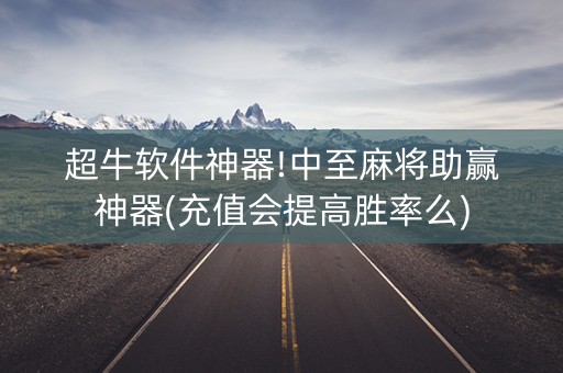 超牛软件神器!中至麻将助赢神器(充值会提高胜率么)