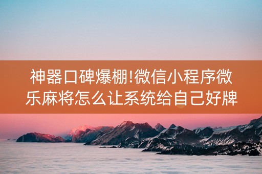 神器口碑爆棚!微信小程序微乐麻将怎么让系统给自己好牌(怎么设置胡牌)