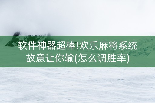 软件神器超棒!欢乐麻将系统故意让你输(怎么调胜率)
