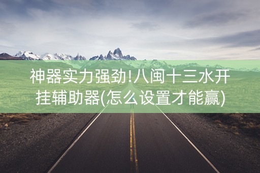 神器实力强劲!八闽十三水开挂辅助器(怎么设置才能赢)