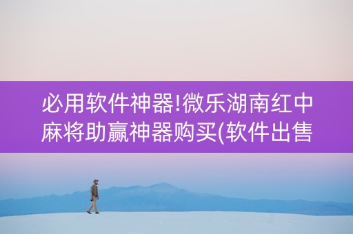 必用软件神器!微乐湖南红中麻将助赢神器购买(软件出售)