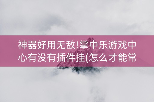 神器好用无敌!掌中乐游戏中心有没有插件挂(怎么才能常赢)