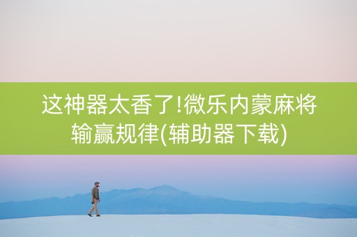 这神器太香了!微乐内蒙麻将输赢规律(辅助器下载)