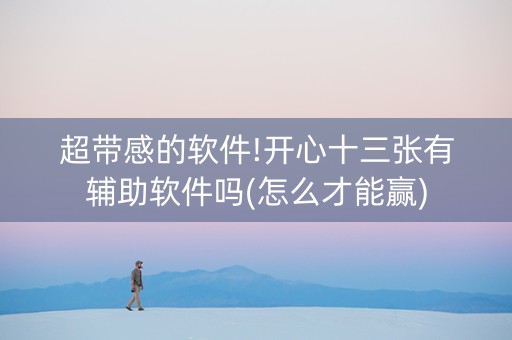 超带感的软件!开心十三张有辅助软件吗(怎么才能赢)